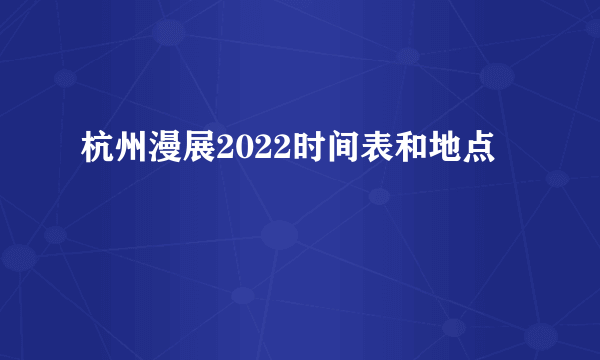 杭州漫展2022时间表和地点