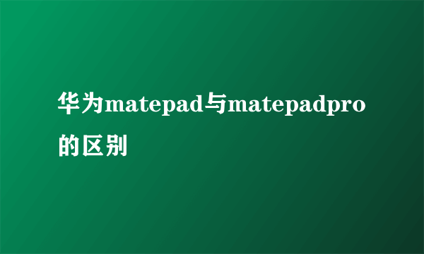 华为matepad与matepadpro的区别