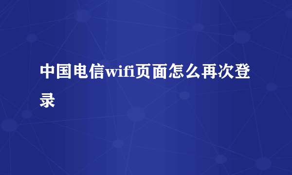 中国电信wifi页面怎么再次登录