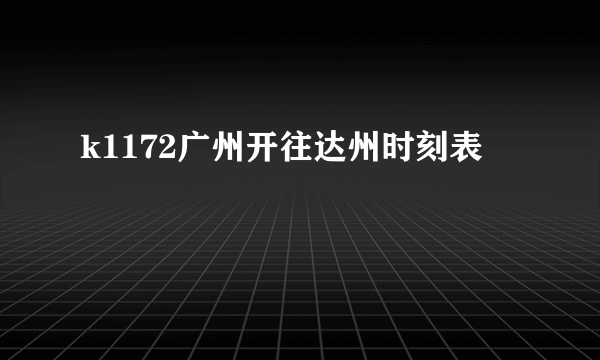 k1172广州开往达州时刻表