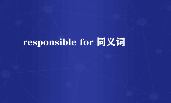 responsible for 同义词