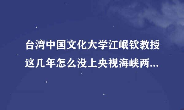 台湾中国文化大学江岷钦教授这几年怎么没上央视海峡两岸啊矛夜阿华轻鲜局？到哪儿去了？