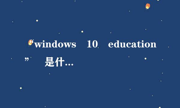 “windows 10 education” 是什么版本？