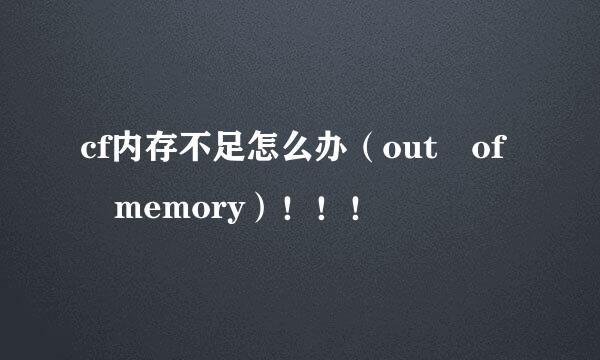 cf内存不足怎么办（out of memory）！！！