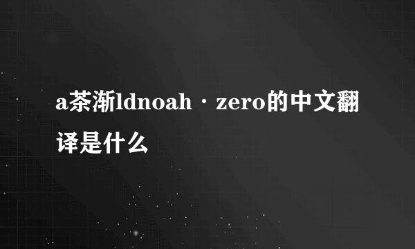 a茶渐ldnoah·zero的中文翻译是什么
