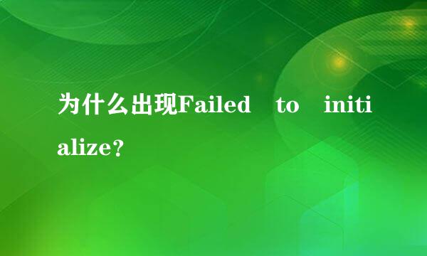 为什么出现Failed to initialize？