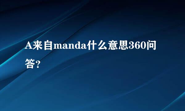 A来自manda什么意思360问答？