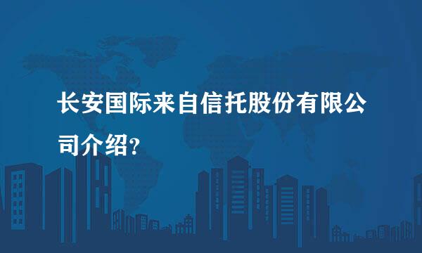 长安国际来自信托股份有限公司介绍？