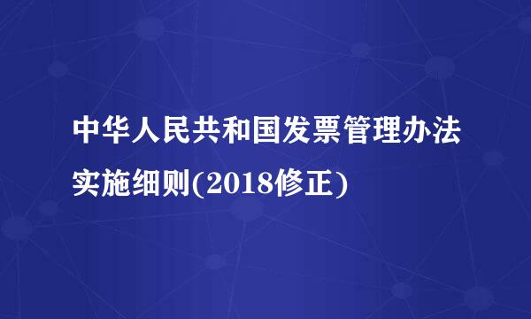 中华人民共和国发票管理办法实施细则(2018修正)